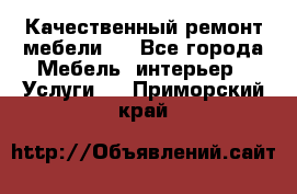 Качественный ремонт мебели.  - Все города Мебель, интерьер » Услуги   . Приморский край